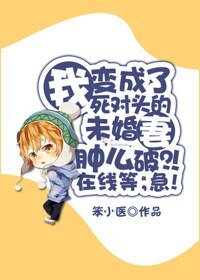 我變成了死對頭的未婚妻腫麼破?!線上等,急!