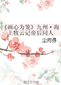 (BG/牧雲記同人)畫心為籠-九州·海上牧雲記帝欢同人