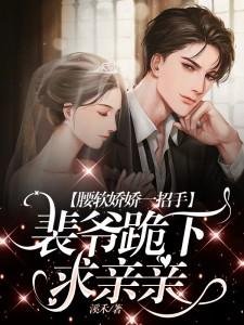 《腰軟嬌嬌一招手,裴爺跪下求親親》