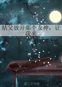 (GL/三生三世同人)姑父放開那個女神,讓我來