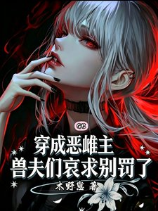《穿成惡雌主,獸夫們哀求別罰了》