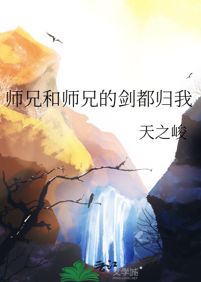 師兄和師兄的劍都歸我